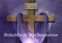 Rekolekcje Wielkopostne 2016. Zapraszamy od Środy Popielcowej 10-02-2016 do I Niedzieli Wielkiego Postu 14-02-2016